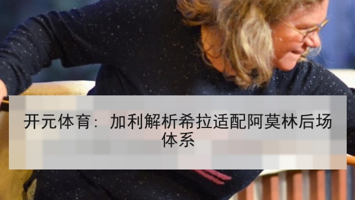 开元体育: 加利解析希拉适配阿莫林后场体系