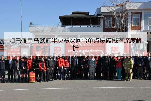 姆巴佩皇马欧冠半决赛次回合单点爆破概率深度解析