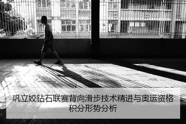巩立姣钻石联赛背向滑步技术精进与奥运资格积分形势分析