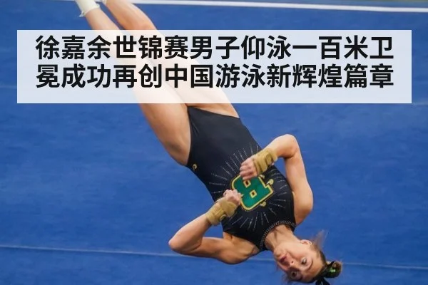 徐嘉余世锦赛男子仰泳一百米卫冕成功再创中国游泳新辉煌篇章