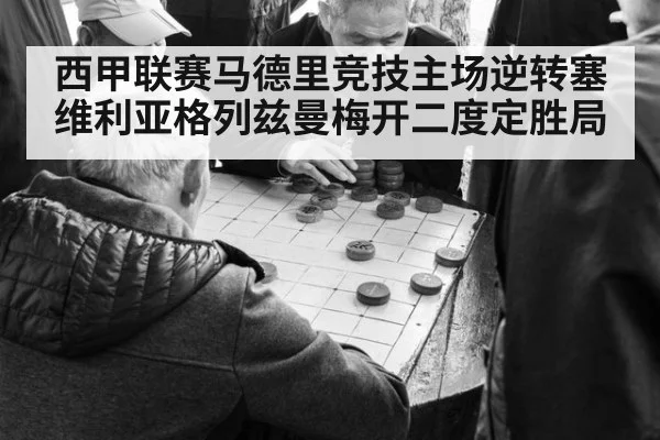 西甲联赛马德里竞技主场逆转塞维利亚格列兹曼梅开二度定胜局