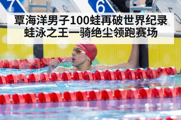 覃海洋男子100蛙再破世界纪录 蛙泳之王一骑绝尘领跑赛场