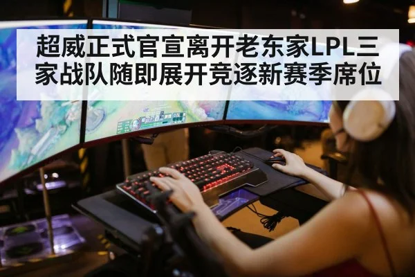 超威正式官宣离开老东家LPL三家战队随即展开竞逐新赛季席位