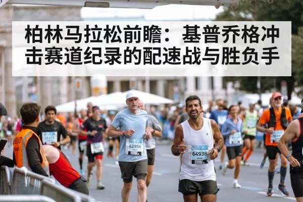 柏林马拉松前瞻：基普乔格冲击赛道纪录的配速战与胜负手
